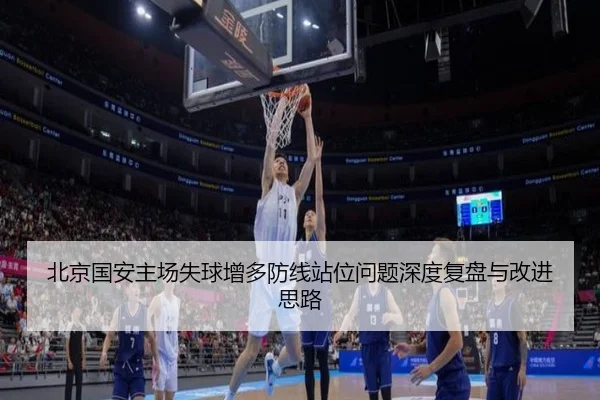 北京国安主场失球增多防线站位问题深度复盘与改进思路